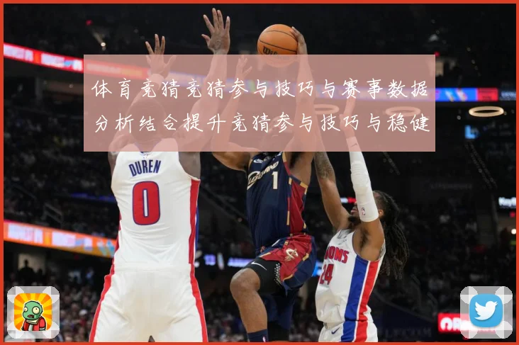 体育竞猜竞猜参与技巧与赛事数据分析结合提升竞猜参与技巧与稳健成长观察：最新赛事动态与深度分析