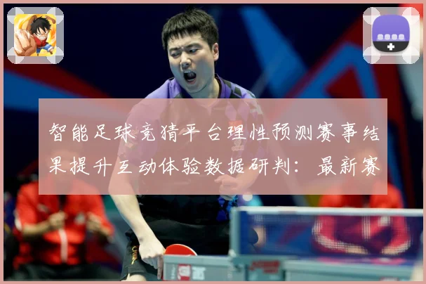智能足球竞猜平台理性预测赛事结果提升互动体验数据研判：最新赛事动态与深度分析
