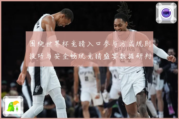 围绕世界杯竞猜入口参与方式规则技巧与安全畅玩竞猜盛宴数据研判：最新赛事动态与深度分析