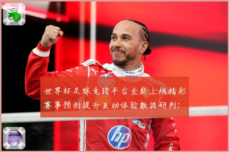 世界杯足球竞猜平台全新上线精彩赛事预测提升互动体验数据研判：最新赛事动态与深度分析