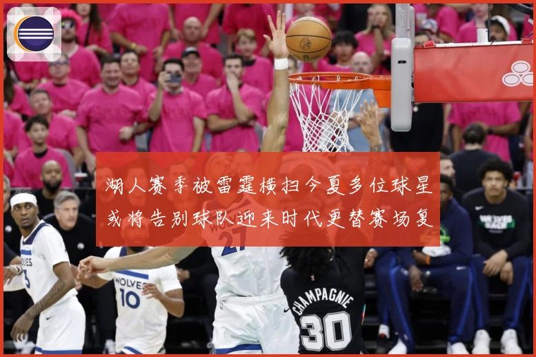 湖人赛季被雷霆横扫今夏多位球星或将告别球队迎来时代更替赛场复盘：最新赛事动态与深度分析