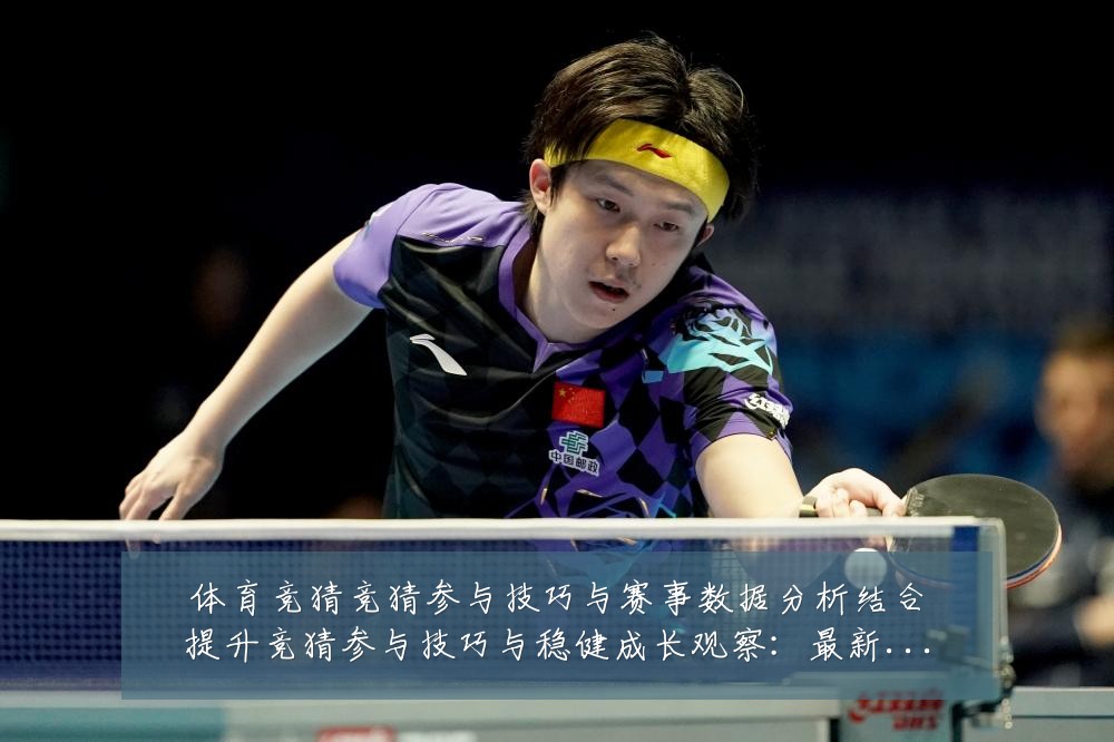 体育竞猜竞猜参与技巧与赛事数据分析结合提升竞猜参与技巧与稳健成长观察:最新赛事动态与深度分析