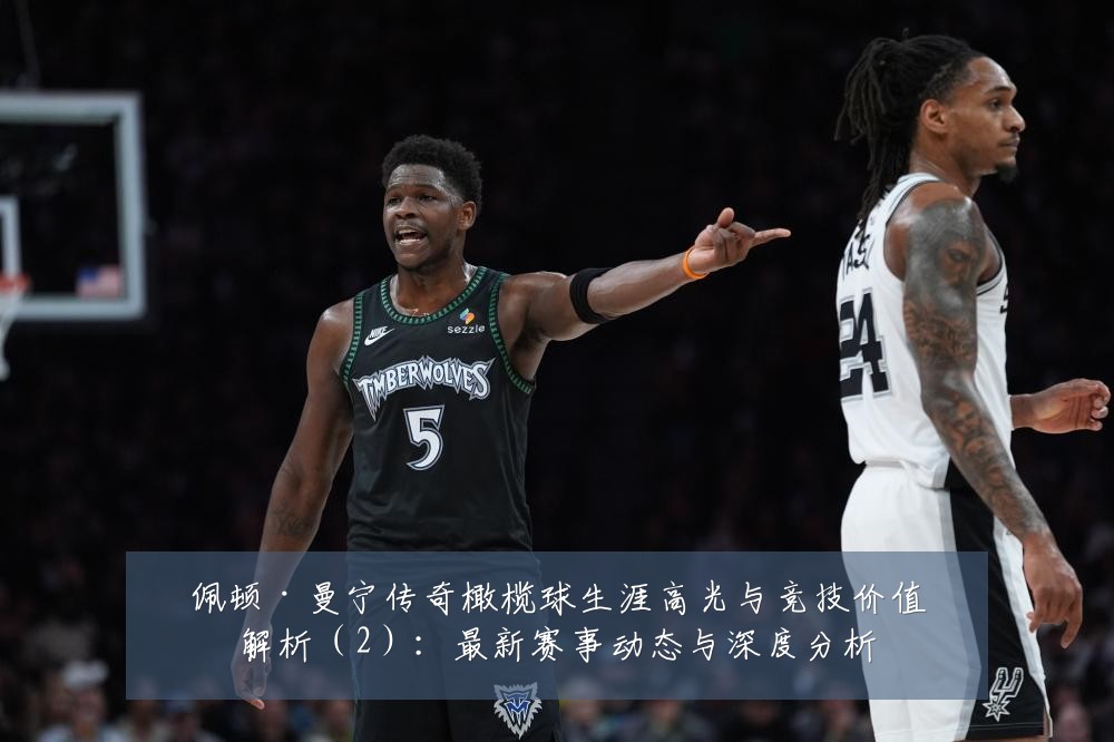 佩顿·曼宁传奇橄榄球生涯高光与竞技价值解析(2):最新赛事动态与深度分析