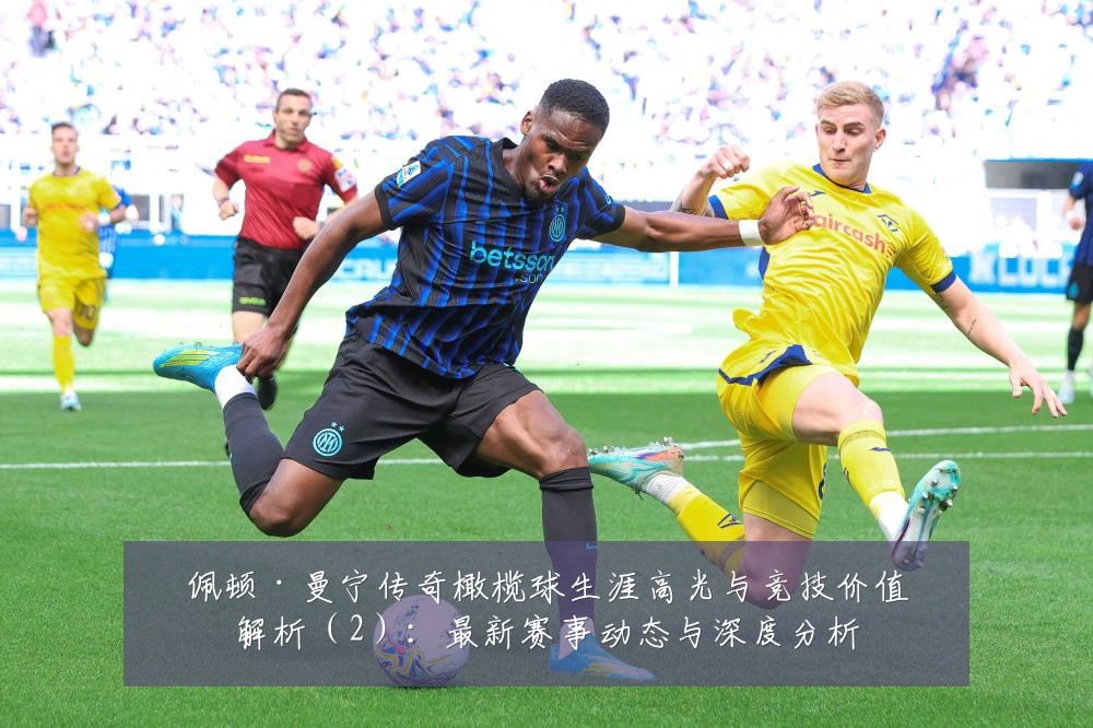 佩顿·曼宁传奇橄榄球生涯高光与竞技价值解析(2):最新赛事动态与深度分析