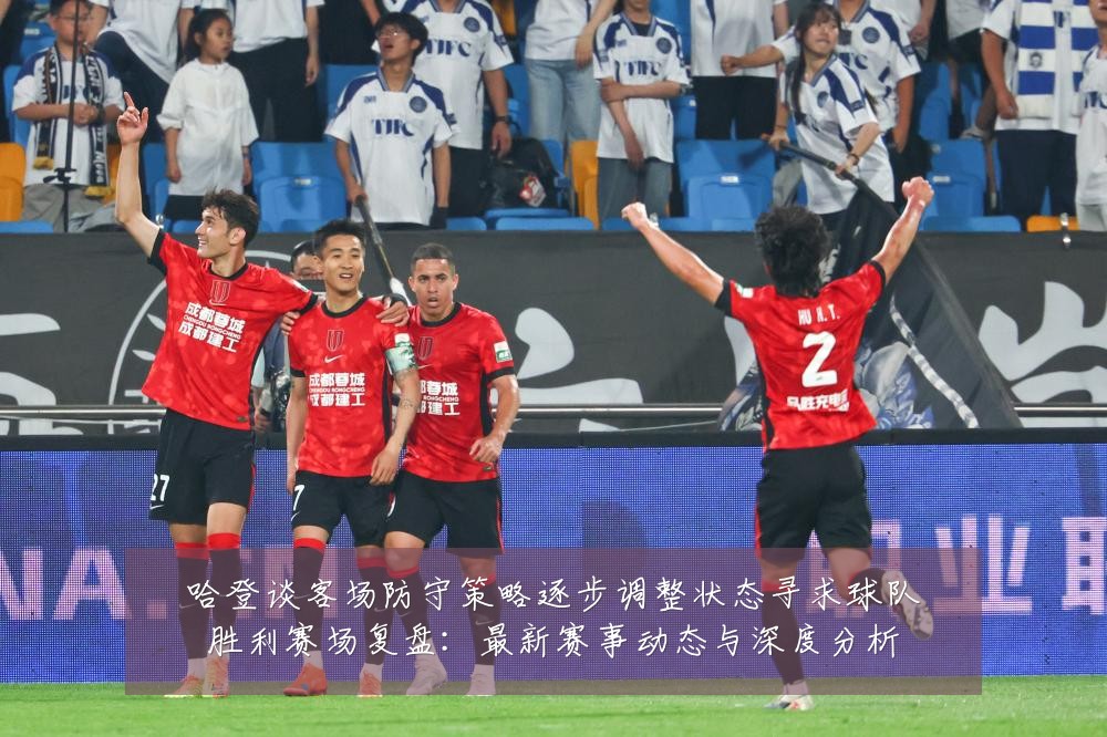哈登谈客场防守策略逐步调整状态寻求球队胜利赛场复盘：最新赛事动态与深度分析